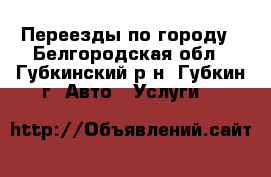 Переезды по городу - Белгородская обл., Губкинский р-н, Губкин г. Авто » Услуги   